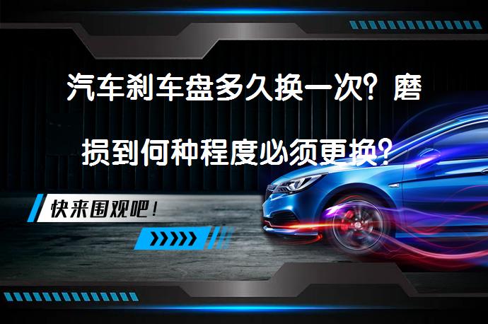 汽车刹车盘多久换一次？磨损到何种程度必须更换？_58汽车