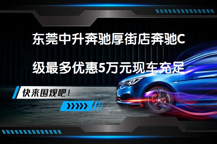 东莞中升奔驰厚街店奔驰C级最多优惠5万元现车充足真的吗_58汽车