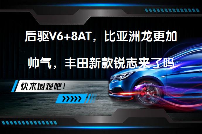 后驱V6+8AT，比亚洲龙更加帅气，丰田新款锐志来了吗？_58汽车