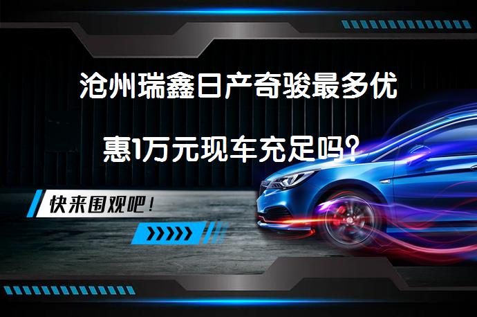 沧州瑞鑫日产奇骏最多优惠1万元现车充足吗？_58汽车