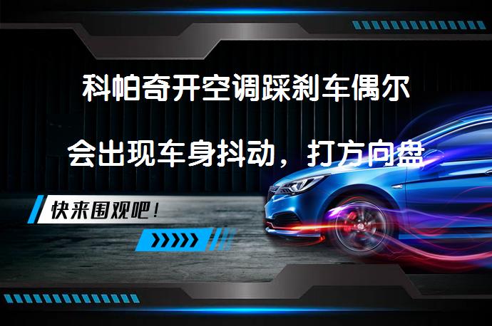 科帕奇开空调踩刹车偶尔会出现车身抖动，打方向盘偶尔会出现异响吗？_58汽车