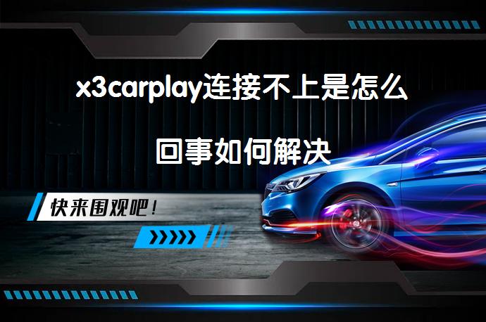 x3carplay连接不上是怎么回事如何解决_58汽车