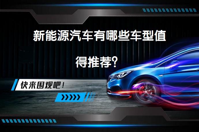 新能源汽车有哪些车型值得推荐？_58汽车