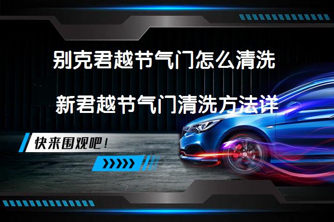别克君越节气门怎么清洗 新君越节气门清洗方法详解_58汽车