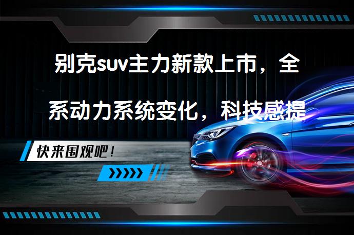 别克suv主力新款上市，全系动力系统变化，科技感提升了吗？_58汽车