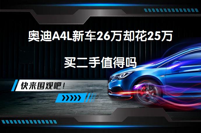 奥迪A4L新车26万却花25万买二手值得吗_58汽车