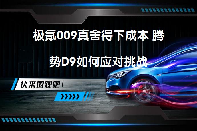 极氪009真舍得下成本 腾势D9如何应对挑战_58汽车
