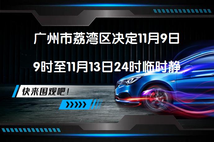 广州市荔湾区决定11月9日9时至11月13日24时临时静默了吗？_58汽车
