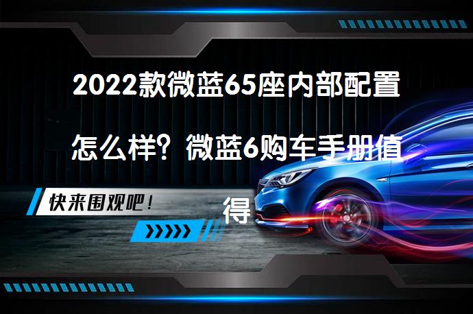 2022款微蓝65座内部配置怎么样？微蓝6购车手册值得一看吗？_58汽车