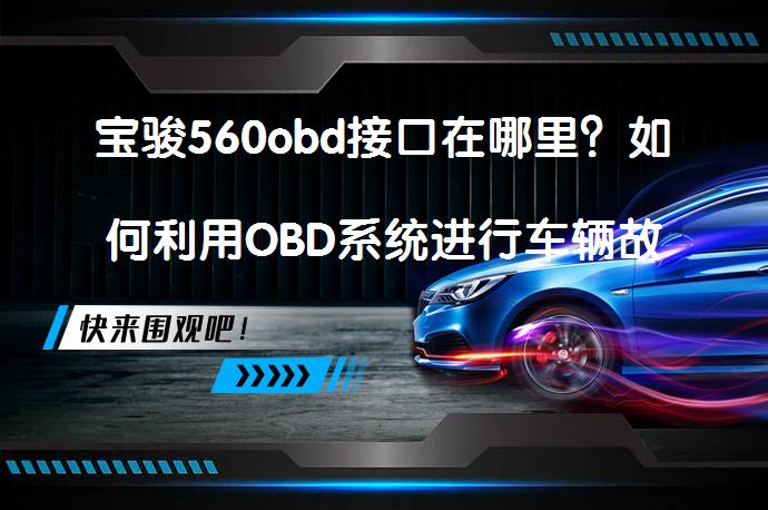宝骏560obd接口在哪里？如何利用OBD系统进行车辆故障诊断？_58汽车