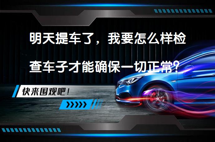 明天提车了，我要怎么样检查车子才能确保一切正常？_58汽车