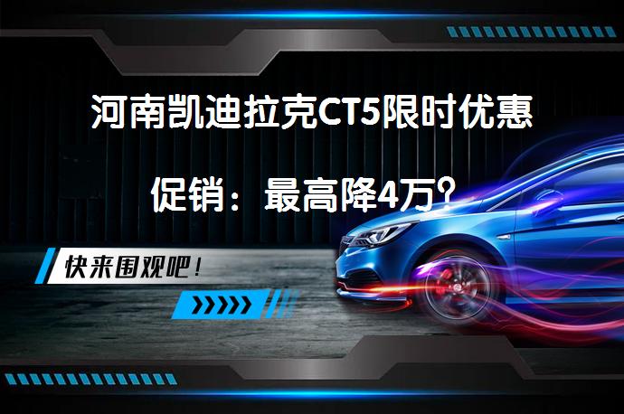 河南凯迪拉克CT5限时优惠促销：最高降4万？_58汽车