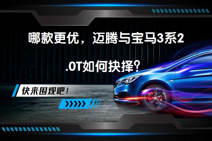 哪款更优，迈腾与宝马3系2.0T如何抉择？_58汽车