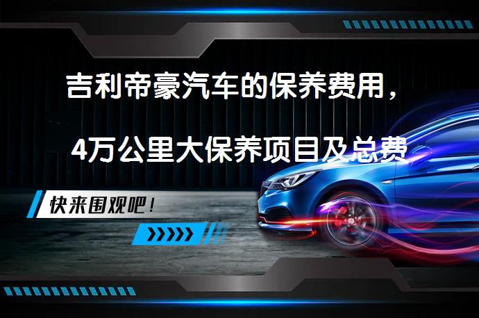 吉利帝豪汽车的保养费用，4万公里大保养项目及总费用_58汽车