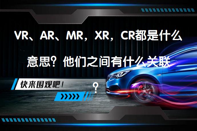 VR、AR、MR，XR，CR都是什么意思？他们之间有什么关联？_58汽车
