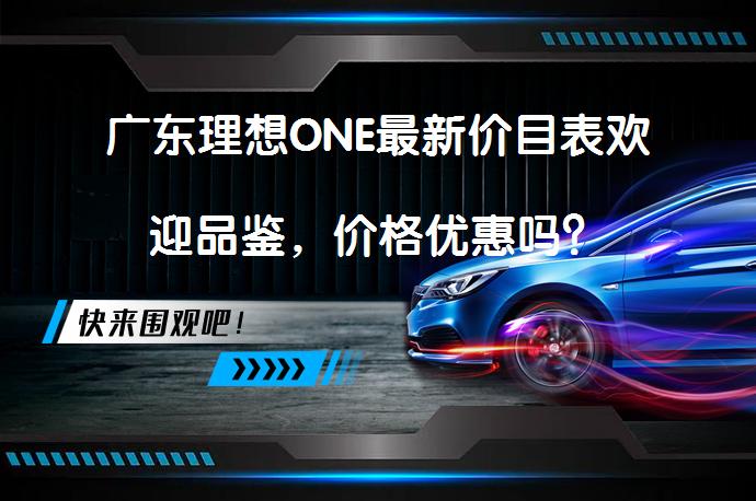 广东理想ONE最新价目表欢迎品鉴，价格优惠吗？_58汽车