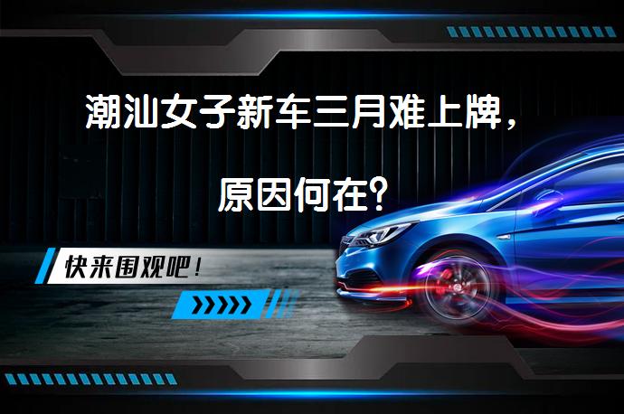 潮汕女子新车三月难上牌，原因何在？_58汽车