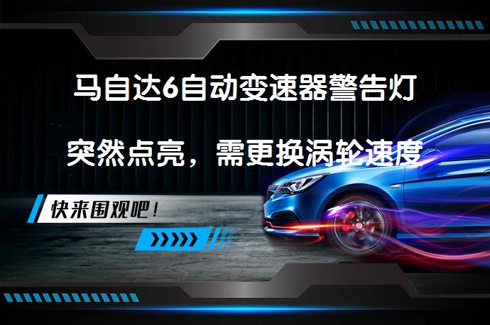 马自达6自动变速器警告灯突然点亮，需更换涡轮速度传感器吗？_58汽车