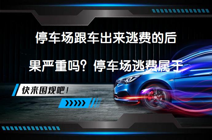 停车场跟车出来逃费的后果严重吗？停车场逃费属于犯法吗？_58汽车
