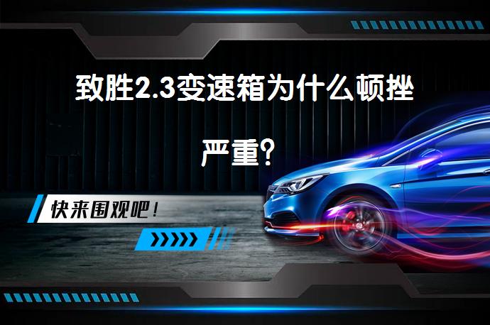 致胜2.3变速箱为什么顿挫严重？_58汽车