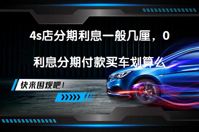4s店分期利息一般几厘，0利息分期付款买车划算么_58汽车