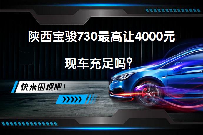 陕西宝骏730最高让4000元现车充足吗？_58汽车