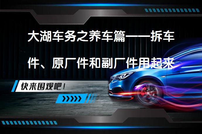 大湖车务之养车篇——拆车件、原厂件和副厂件用起来有什么差别？_58汽车