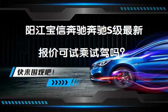 阳江宝信奔驰奔驰S级最新报价可试乘试驾吗？_58汽车
