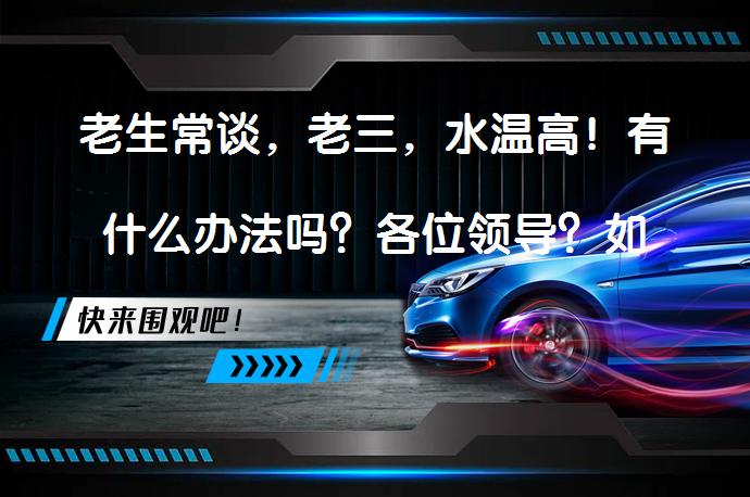 老生常谈，老三，水温高！有什么办法吗？各位领导？如何解决水温高的问题？_58汽车