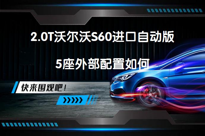 2.0T沃尔沃S60进口自动版5座外部配置如何_58汽车