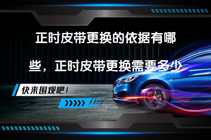 正时皮带更换的依据有哪些，正时皮带更换需要多少钱？_58汽车