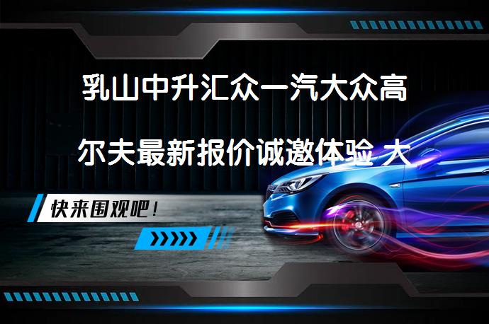 乳山中升汇众一汽大众高尔夫最新报价诚邀体验 大家有兴趣看看吗？_58汽车