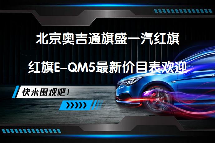北京奥吉通旗盛一汽红旗红旗E-QM5最新价目表欢迎莅临鉴赏吗？_58汽车