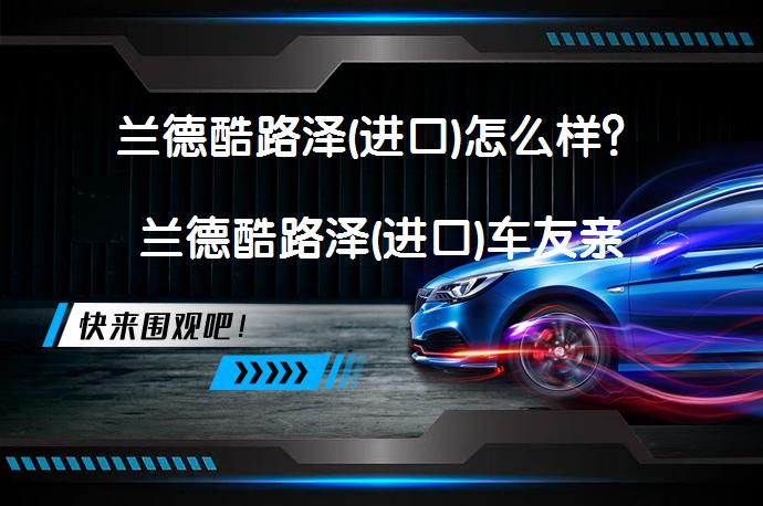 兰德酷路泽(进口)怎么样？兰德酷路泽(进口)车友亲身评测_58汽车