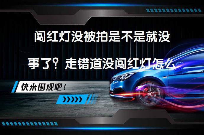 闯红灯没被拍是不是就没事了？走错道没闯红灯怎么处理？_58汽车