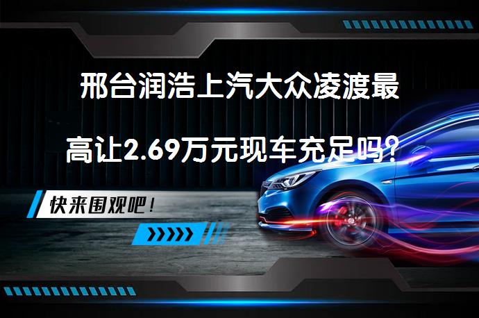 邢台润浩上汽大众凌渡最高让2.69万元现车充足吗？_58汽车