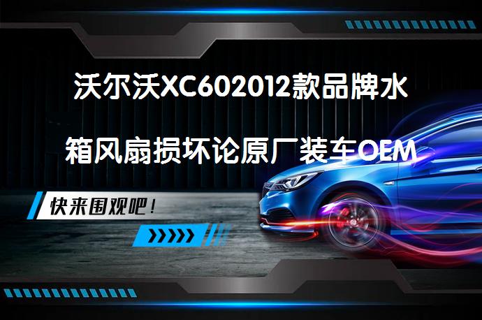 沃尔沃XC602012款品牌水箱风扇损坏论原厂装车OEM水箱风扇（原厂装车OEM配件）的重要性吗？_58汽车