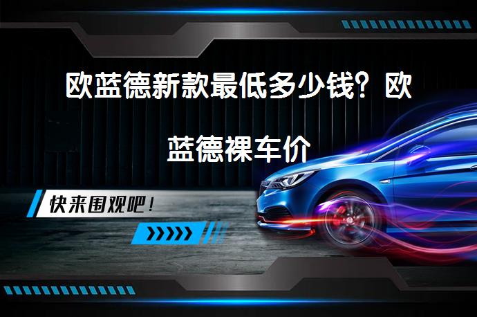 欧蓝德新款最低多少钱？欧蓝德裸车价_58汽车