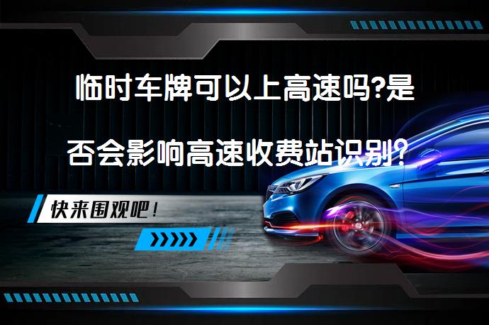 临时车牌可以上高速吗?是否会影响高速收费站识别？_58汽车