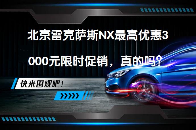 北京雷克萨斯NX最高优惠3000元限时促销，真的吗？_58汽车