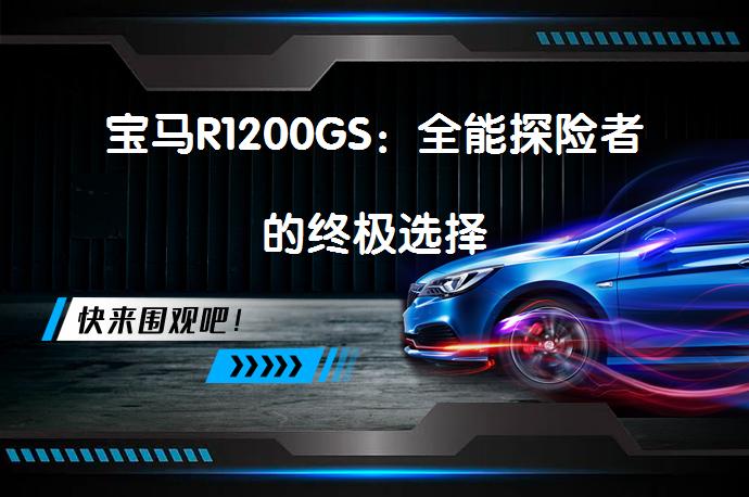 宝马R1200GS：全能探险者的终极选择_58汽车