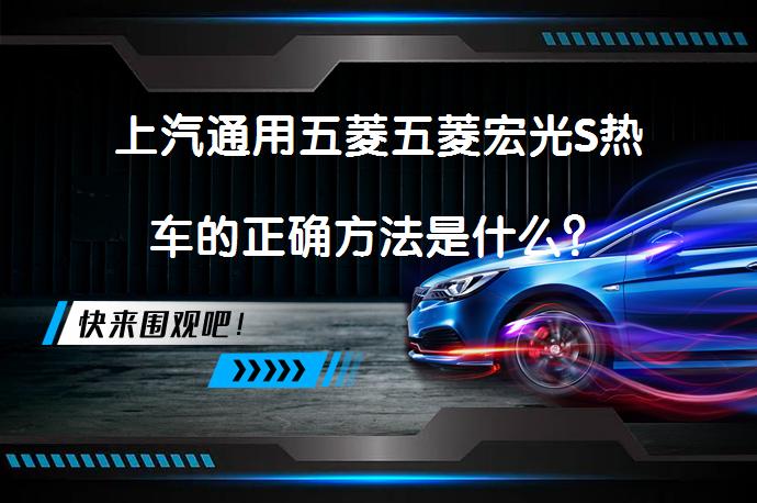 上汽通用五菱五菱宏光S热车的正确方法是什么？_58汽车