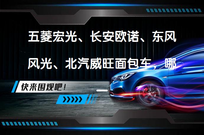 五菱宏光、长安欧诺、东风风光、北汽威旺面包车，哪一款更适合你？_58汽车