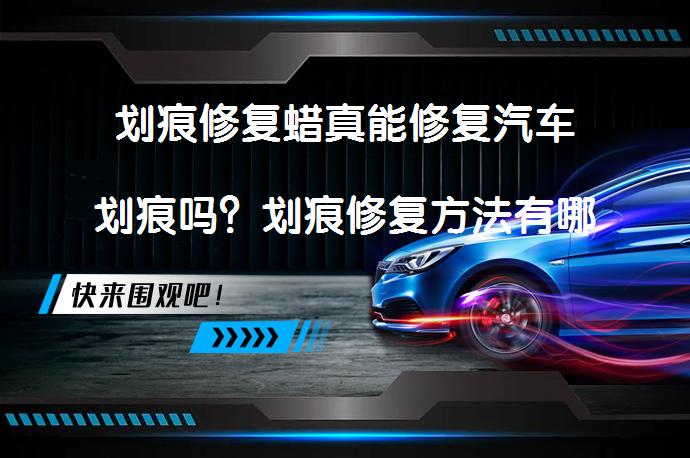 划痕修复蜡真能修复汽车划痕吗？划痕修复方法有哪些？_58汽车