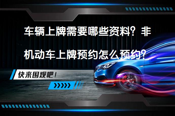 车辆上牌需要哪些资料？非机动车上牌预约怎么预约？_58汽车
