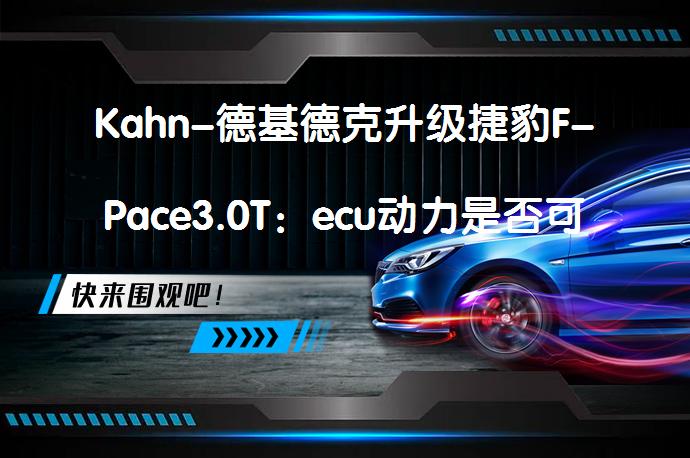 Kahn-德基德克升级捷豹F-Pace3.0T：ecu动力是否可再次提升？_58汽车
