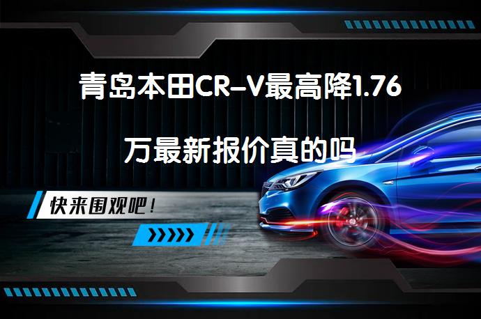 青岛本田CR-V最高降1.76万最新报价真的吗_58汽车