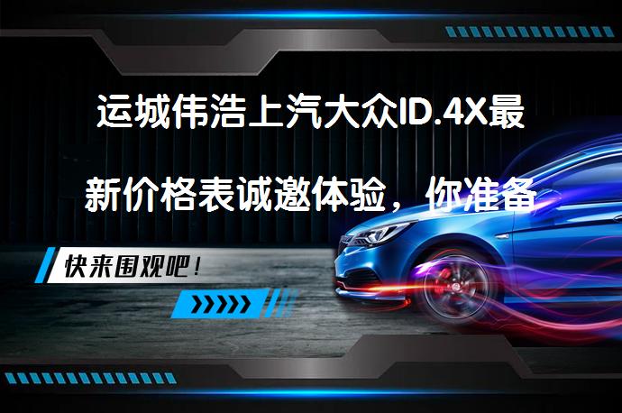 运城伟浩上汽大众ID.4X最新价格表诚邀体验，你准备好了吗？_58汽车