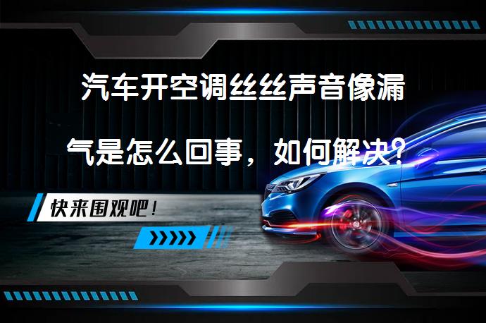 汽车开空调丝丝声音像漏气是怎么回事，如何解决？_58汽车