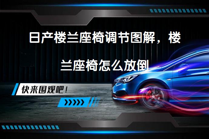 日产楼兰座椅调节图解，楼兰座椅怎么放倒_58汽车